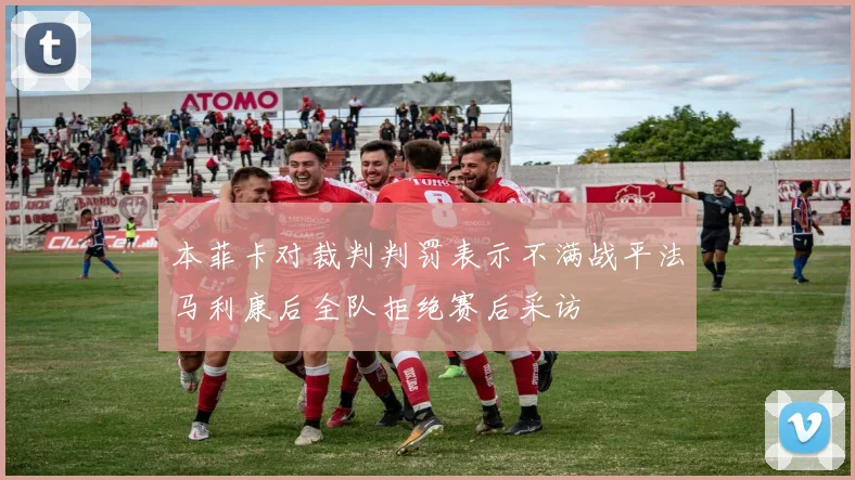 本菲卡对裁判判罚表示不满战平法马利康后全队拒绝赛后采访