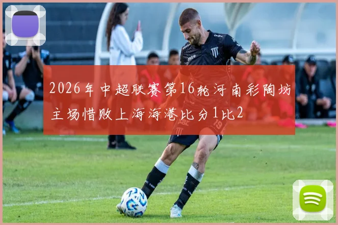 2026年中超联赛第16轮河南彩陶坊主场惜败上海海港比分1比2