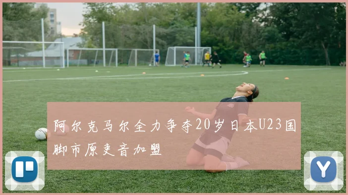 阿尔克马尔全力争夺20岁日本U23国脚市原吏音加盟