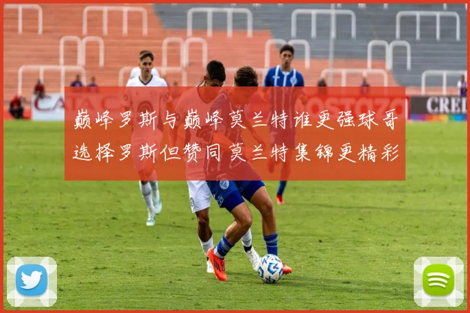 巅峰罗斯与巅峰莫兰特谁更强球哥选择罗斯但赞同莫兰特集锦更精彩