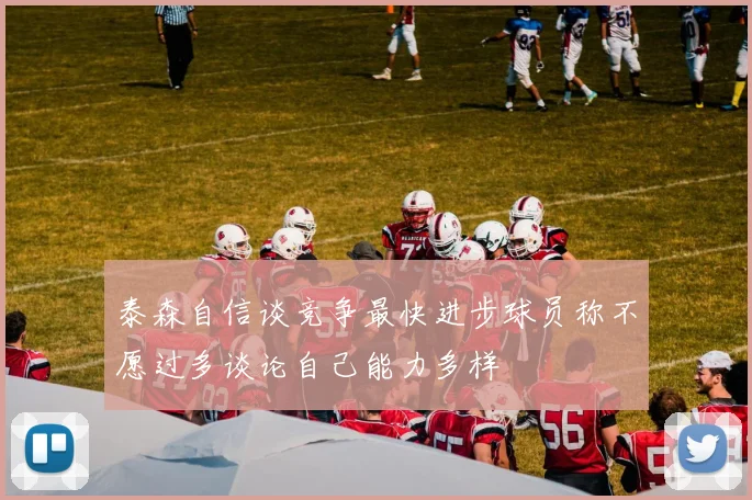 泰森自信谈竞争最快进步球员称不愿过多谈论自己能力多样