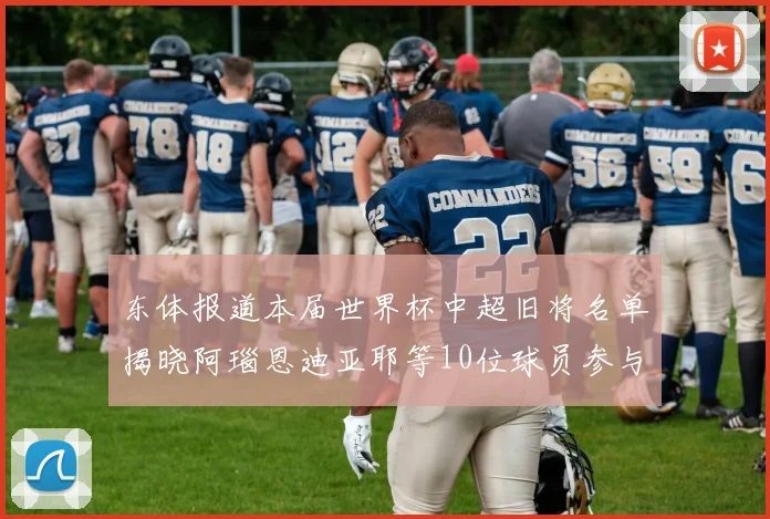 东体报道本届世界杯中超旧将名单揭晓阿瑙恩迪亚耶等10位球员参与盛事