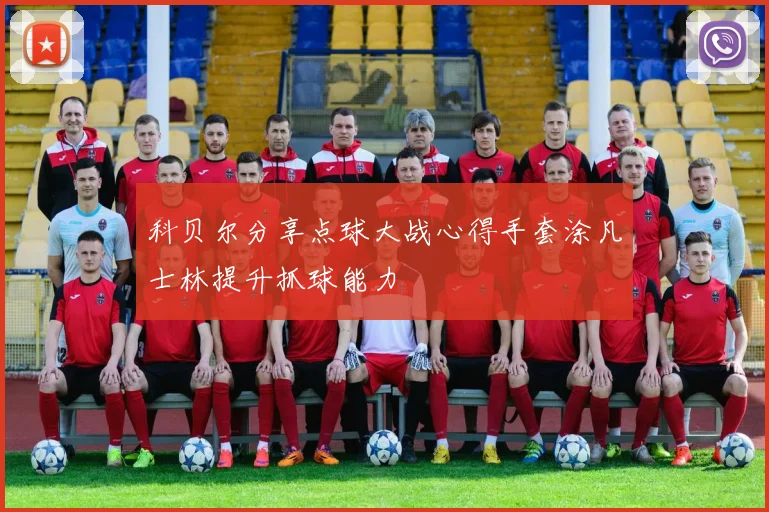 科贝尔分享点球大战心得手套涂凡士林提升抓球能力