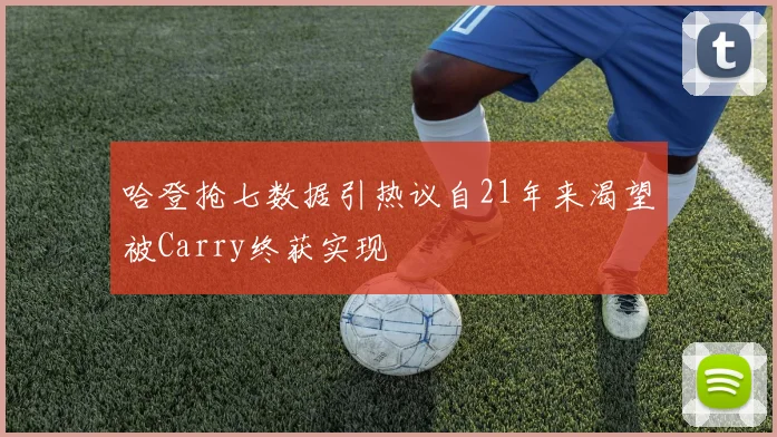 哈登抢七数据引热议自21年来渴望被Carry终获实现