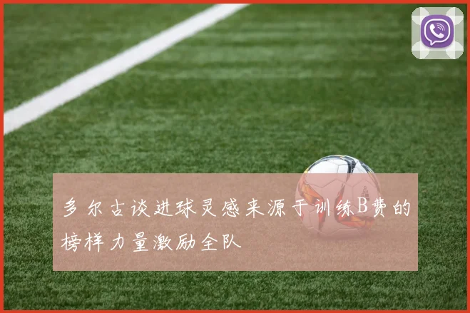 多尔古谈进球灵感来源于训练B费的榜样力量激励全队