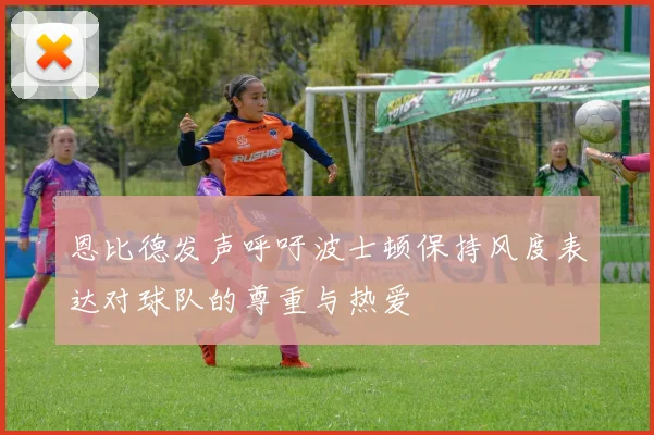 恩比德发声呼吁波士顿保持风度表达对球队的尊重与热爱