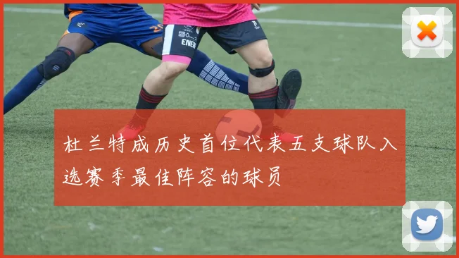 杜兰特成历史首位代表五支球队入选赛季最佳阵容的球员